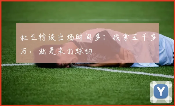 杜兰特谈出场时间多：我拿五千多万，就是来打球的