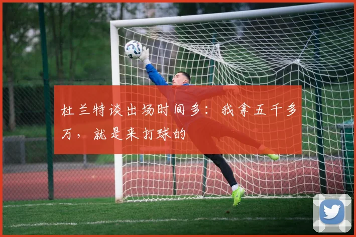 杜兰特谈出场时间多：我拿五千多万，就是来打球的